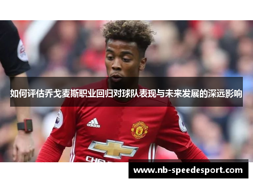 如何评估乔戈麦斯职业回归对球队表现与未来发展的深远影响 如何评估乔戈麦斯职业回归对球队表现与未来发展的深远影响