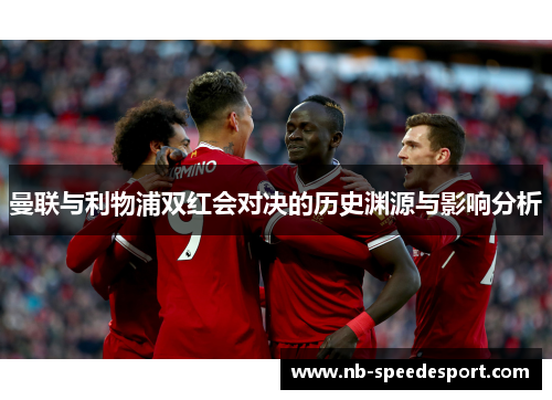 曼联与利物浦双红会对决的历史渊源与影响分析